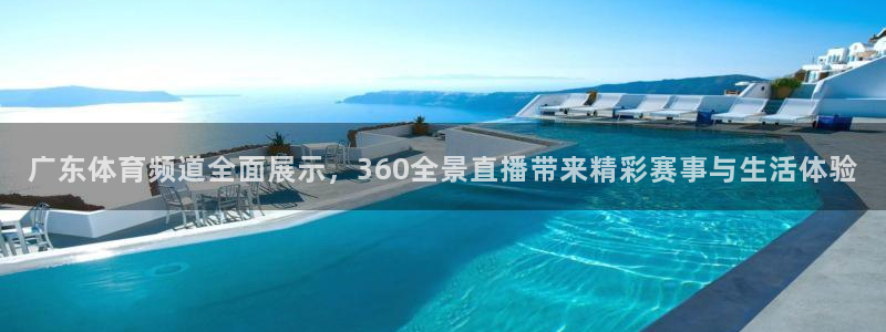 广东体育频道全面展示，360全景直播带来精彩赛事与生活体验