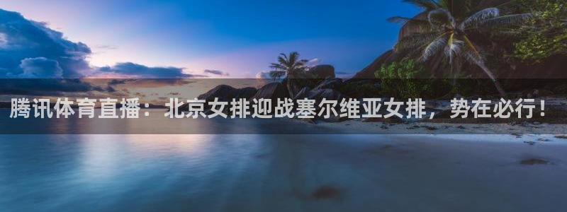 腾讯体育直播：北京女排迎战塞尔维亚女排，势在必行！