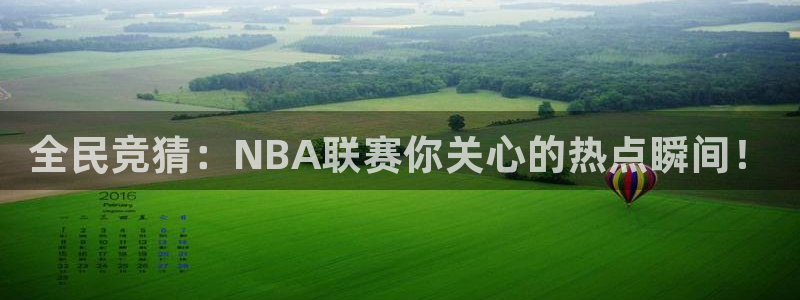 全民竞猜：NBA联赛你关心的热点瞬间！