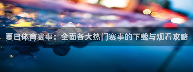 夏日体育赛事：全面各大热门赛事的下载与观看攻略