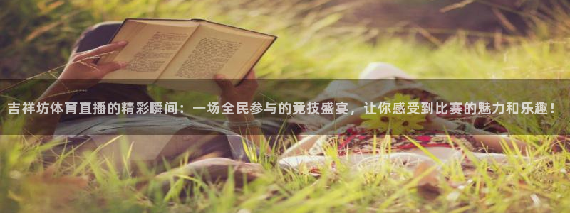 吉祥坊体育直播的精彩瞬间：一场全民参与的竞技盛宴，让你感受到比赛的魅力和乐趣！