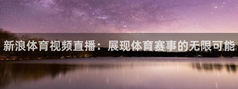 新浪体育视频直播：展现体育赛事的无限可能