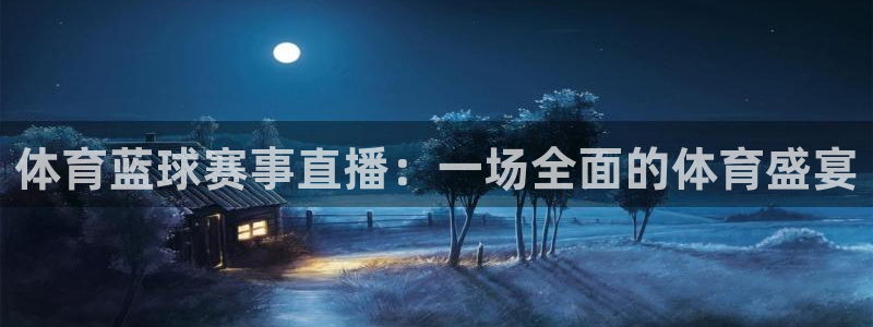 体育蓝球赛事直播：一场全面的体育盛宴