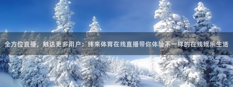 全方位直播，触达更多用户：纬来体育在线直播带你体验不一样的在线娱乐生活