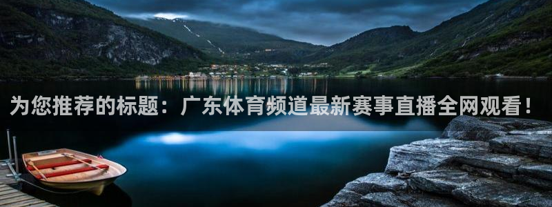 为您推荐的标题：广东体育频道最新赛事直播全网观看！