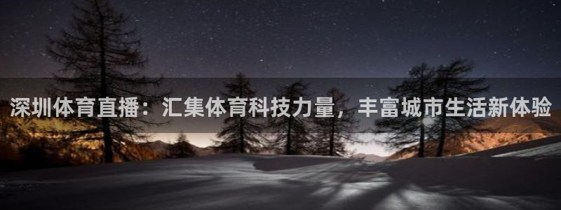 深圳体育直播：汇集体育科技力量，丰富城市生活新体验