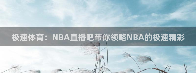 极速体育：NBA直播吧带你领略NBA的极速精彩