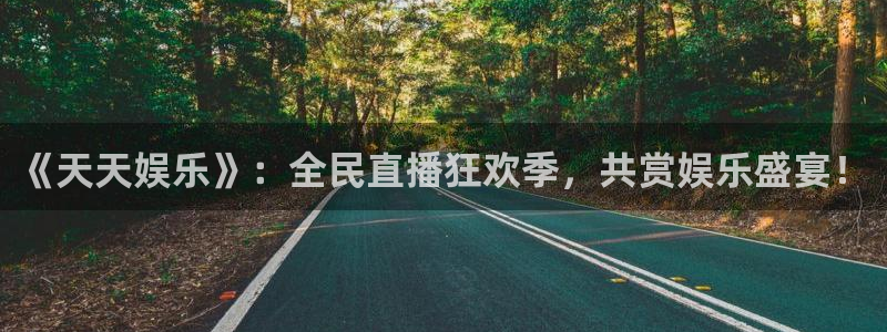 《天天娱乐》：全民直播狂欢季，共赏娱乐盛宴！