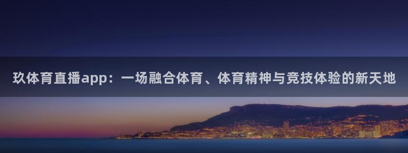 玖体育直播app：一场融合体育、体育精神与竞技体验的新天地