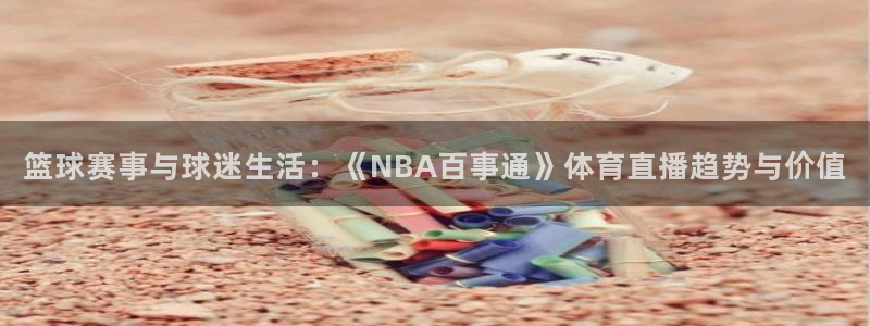 篮球赛事与球迷生活：《NBA百事通》体育直播趋势与价值